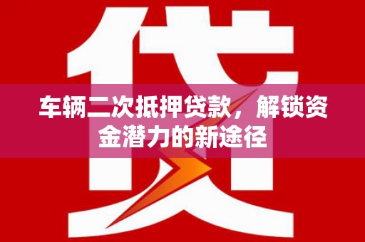 竹崎车辆二次抵押贷款，解锁资金潜力的新途径