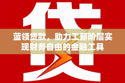 竹崎蓝领贷款，助力工薪阶层实现财务自由的金融工具