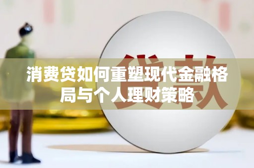 竹崎消费贷如何重塑现代金融格局与个人理财策略