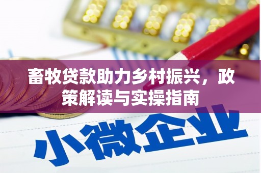 竹崎畜牧贷款助力乡村振兴，政策解读与实操指南