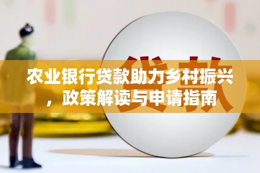 竹崎农业银行贷款助力乡村振兴，政策解读与申请指南