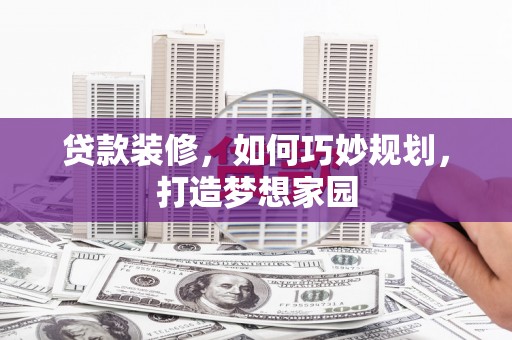 竹崎贷款装修，如何巧妙规划，打造梦想家园