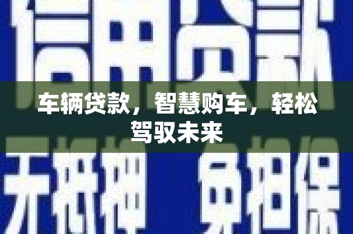竹崎车辆贷款，智慧购车，轻松驾驭未来