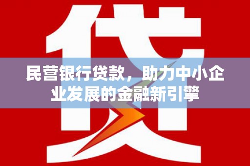 竹崎民营银行贷款，助力中小企业发展的金融新引擎