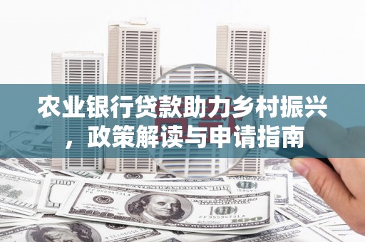竹崎农业银行贷款助力乡村振兴，政策解读与申请指南