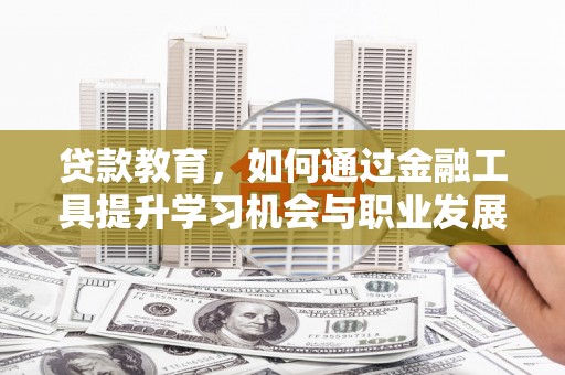 竹崎贷款教育，如何通过金融工具提升学习机会与职业发展