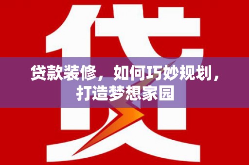 竹崎贷款装修，如何巧妙规划，打造梦想家园