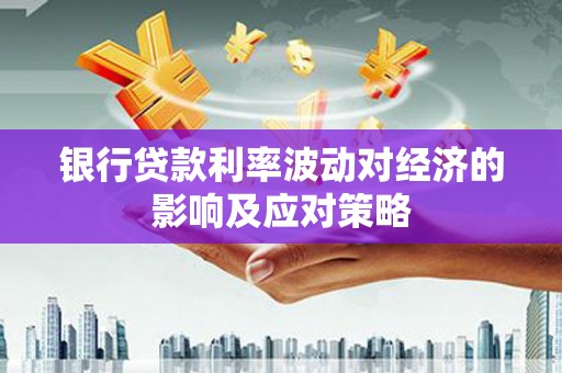 竹崎银行贷款利率波动对经济的影响及应对策略