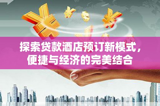 竹崎探索贷款酒店预订新模式，便捷与经济的完美结合