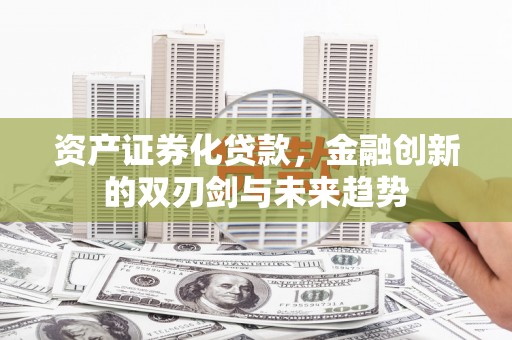 竹崎资产证券化贷款，金融创新的双刃剑与未来趋势