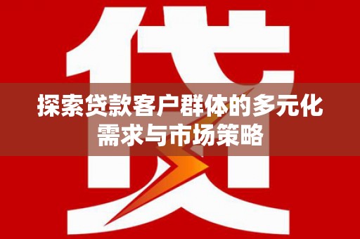 竹崎探索贷款客户群体的多元化需求与市场策略