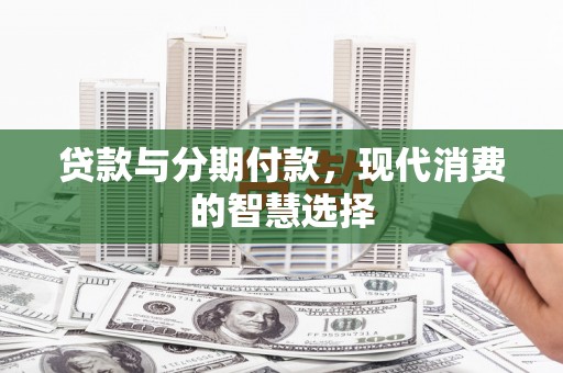 竹崎贷款与分期付款，现代消费的智慧选择