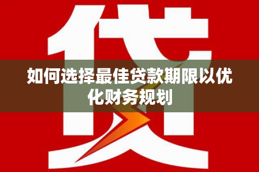竹崎如何选择最佳贷款期限以优化财务规划