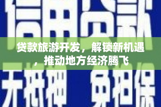 竹崎贷款旅游开发，解锁新机遇，推动地方经济腾飞