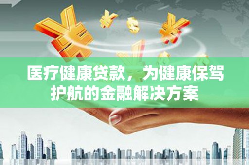 竹崎医疗健康贷款，为健康保驾护航的金融解决方案
