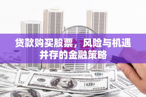 竹崎贷款购买股票，风险与机遇并存的金融策略