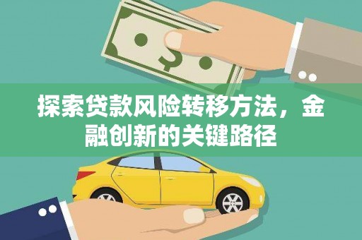 竹崎探索贷款风险转移方法，金融创新的关键路径