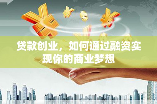 竹崎贷款创业，如何通过融资实现你的商业梦想