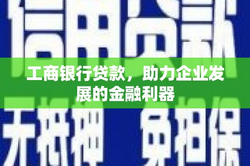 竹崎工商银行贷款，助力企业发展的金融利器