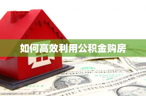 竹崎如何高效利用公积金购房