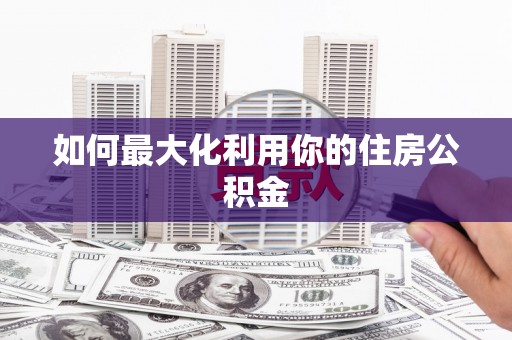 竹崎如何最大化利用你的住房公积金