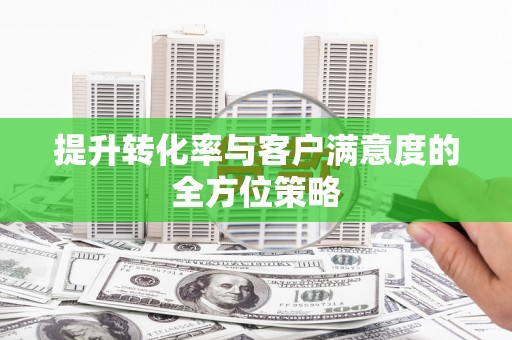 竹崎提升转化率与客户满意度的全方位策略