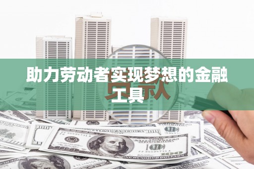 竹崎助力劳动者实现梦想的金融工具