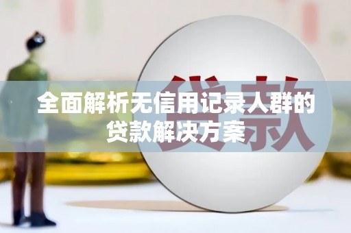 竹崎全面解析无信用记录人群的贷款解决方案